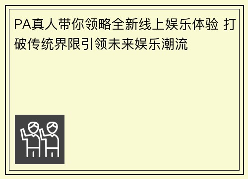 PA真人带你领略全新线上娱乐体验 打破传统界限引领未来娱乐潮流